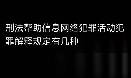 刑法帮助信息网络犯罪活动犯罪解释规定有几种