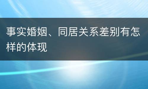 事实婚姻、同居关系差别有怎样的体现