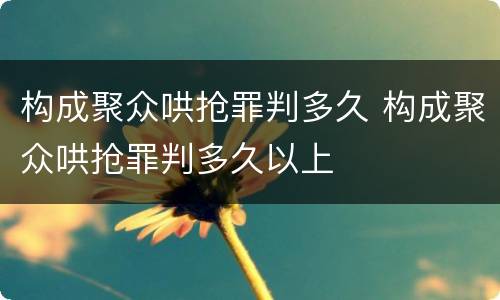 构成聚众哄抢罪判多久 构成聚众哄抢罪判多久以上