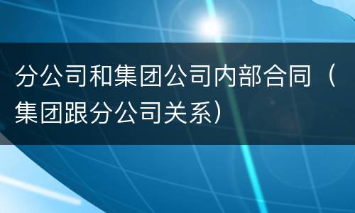 分公司和集团公司内部合同（集团跟分公司关系）