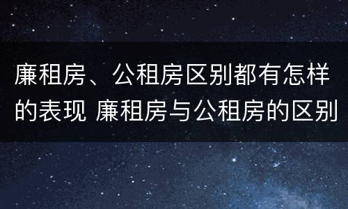 廉租房、公租房区别都有怎样的表现 廉租房与公租房的区别在哪里