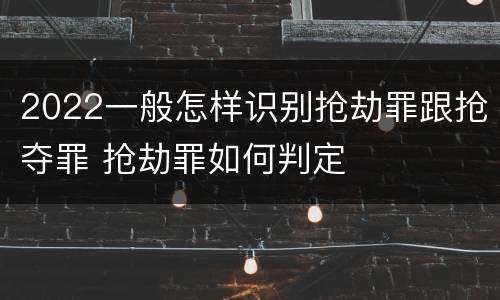 2022一般怎样识别抢劫罪跟抢夺罪 抢劫罪如何判定