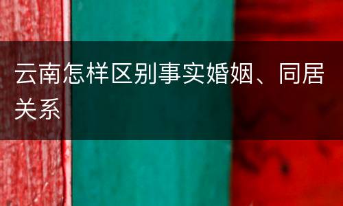 云南怎样区别事实婚姻、同居关系