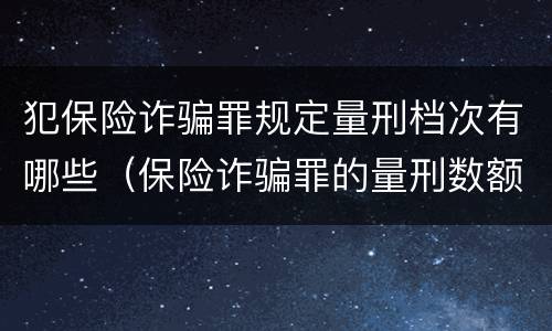 犯保险诈骗罪规定量刑档次有哪些（保险诈骗罪的量刑数额）