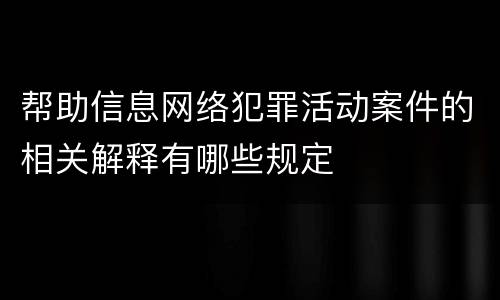 帮助信息网络犯罪活动案件的相关解释有哪些规定