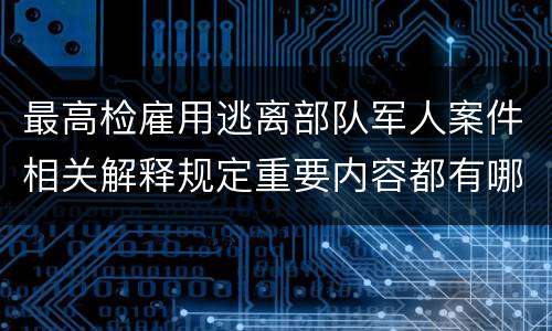 最高检雇用逃离部队军人案件相关解释规定重要内容都有哪些