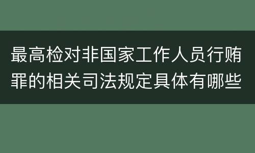 最高检对非国家工作人员行贿罪的相关司法规定具体有哪些重要内容