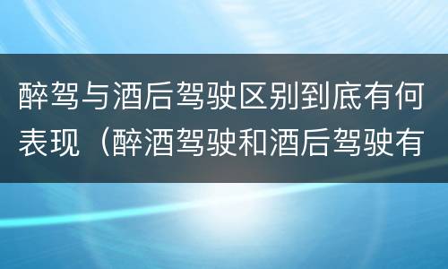 醉驾与酒后驾驶区别到底有何表现（醉酒驾驶和酒后驾驶有什么区别）