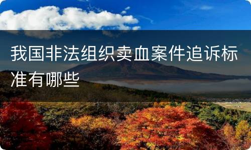 我国非法组织卖血案件追诉标准有哪些