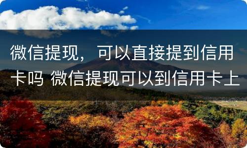 微信提现，可以直接提到信用卡吗 微信提现可以到信用卡上吗