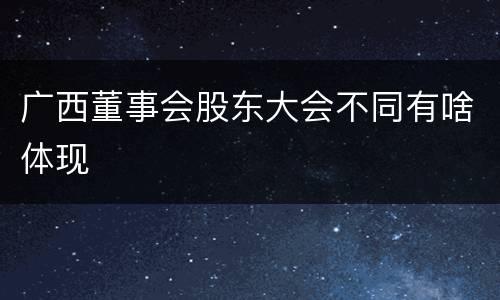 广西董事会股东大会不同有啥体现