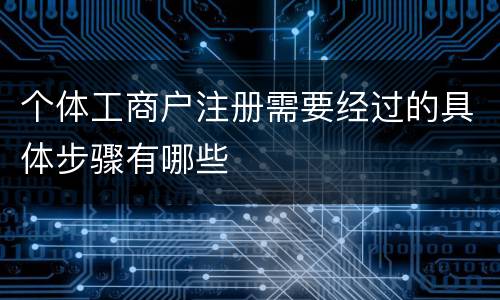 个体工商户注册需要经过的具体步骤有哪些