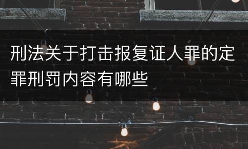 刑法关于打击报复证人罪的定罪刑罚内容有哪些
