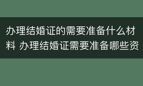 办理结婚证的需要准备什么材料 办理结婚证需要准备哪些资料