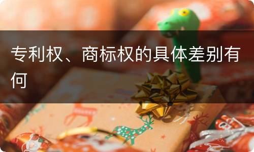 专利权、商标权的具体差别有何