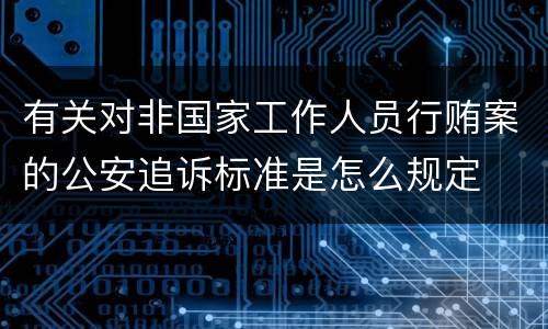 有关对非国家工作人员行贿案的公安追诉标准是怎么规定