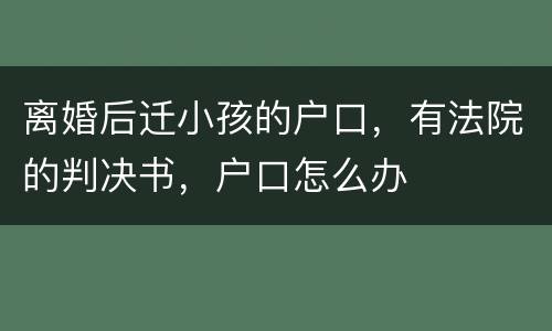 离婚后迁小孩的户口，有法院的判决书，户口怎么办