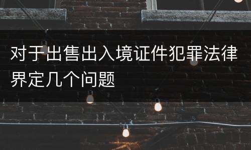 对于出售出入境证件犯罪法律界定几个问题