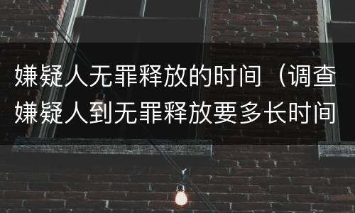嫌疑人无罪释放的时间（调查嫌疑人到无罪释放要多长时间）