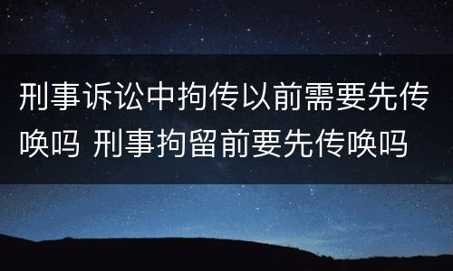 刑事诉讼中拘传以前需要先传唤吗 刑事拘留前要先传唤吗