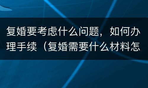 复婚要考虑什么问题，如何办理手续（复婚需要什么材料怎么办理）