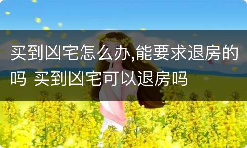 买到凶宅怎么办,能要求退房的吗 买到凶宅可以退房吗
