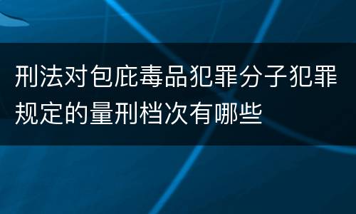 刑法对包庇毒品犯罪分子犯罪规定的量刑档次有哪些