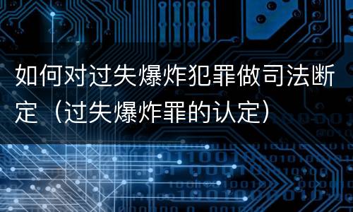 如何对过失爆炸犯罪做司法断定（过失爆炸罪的认定）