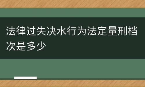 法律过失决水行为法定量刑档次是多少