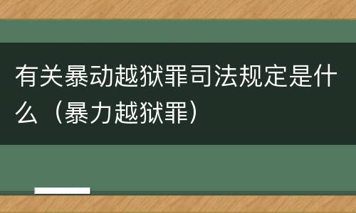 有关暴动越狱罪司法规定是什么（暴力越狱罪）