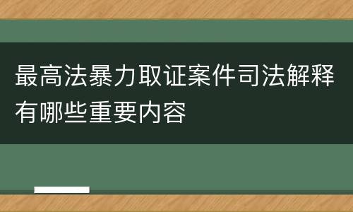 最高法暴力取证案件司法解释有哪些重要内容