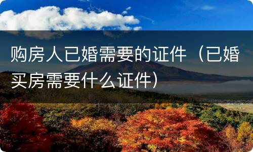 购房人已婚需要的证件（已婚买房需要什么证件）