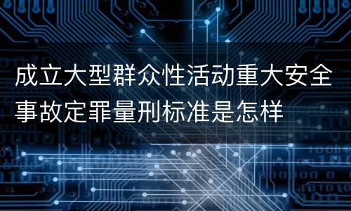 成立大型群众性活动重大安全事故定罪量刑标准是怎样