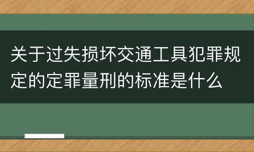 关于过失损坏交通工具犯罪规定的定罪量刑的标准是什么