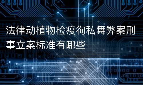 法律动植物检疫徇私舞弊案刑事立案标准有哪些