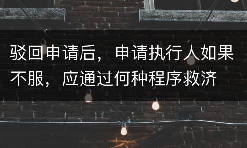 驳回申请后，申请执行人如果不服，应通过何种程序救济