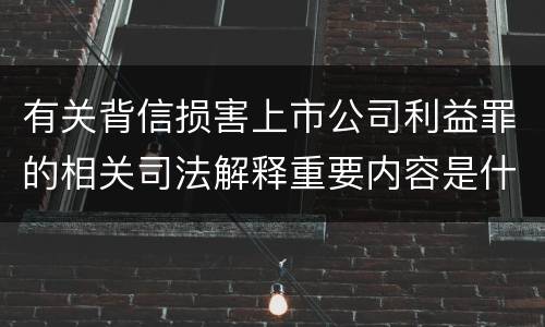 有关背信损害上市公司利益罪的相关司法解释重要内容是什么