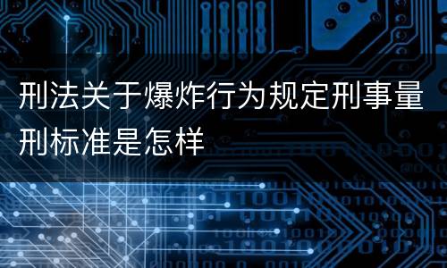 刑法关于爆炸行为规定刑事量刑标准是怎样