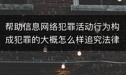 帮助信息网络犯罪活动行为构成犯罪的大概怎么样追究法律责任