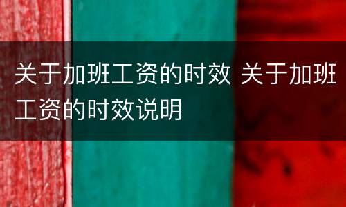 关于加班工资的时效 关于加班工资的时效说明