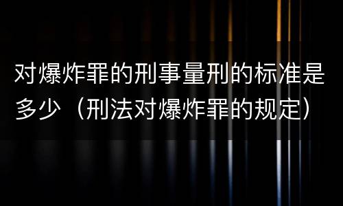 对爆炸罪的刑事量刑的标准是多少（刑法对爆炸罪的规定）