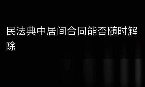 民法典中居间合同能否随时解除