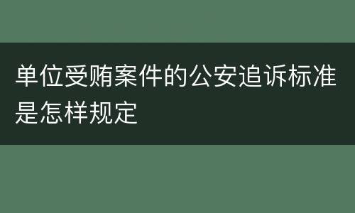单位受贿案件的公安追诉标准是怎样规定