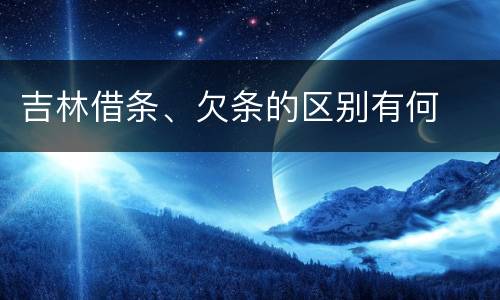 吉林借条、欠条的区别有何