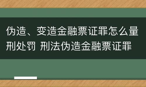 伪造、变造金融票证罪怎么量刑处罚 刑法伪造金融票证罪