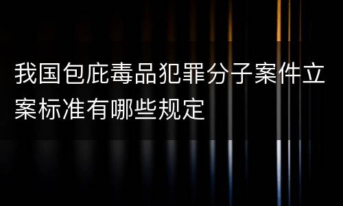 我国包庇毒品犯罪分子案件立案标准有哪些规定