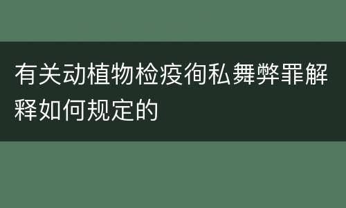 有关动植物检疫徇私舞弊罪解释如何规定的