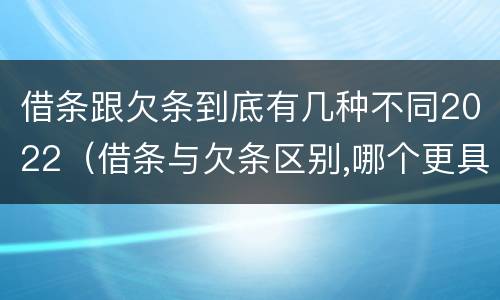 借条跟欠条到底有几种不同2022（借条与欠条区别,哪个更具法律）