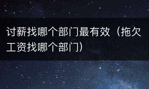 讨薪找哪个部门最有效（拖欠工资找哪个部门）