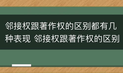 邻接权跟著作权的区别都有几种表现 邻接权跟著作权的区别都有几种表现手法